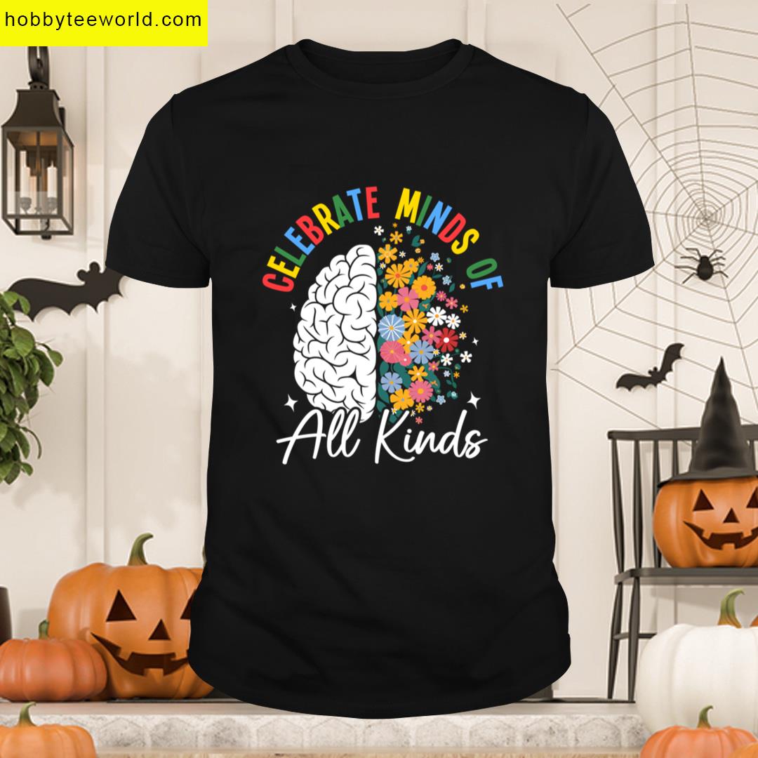 Celebrate Minds All Kinds Neurodivergent Autism Awareness Adhd Mental Health Special Teacher T-shirt