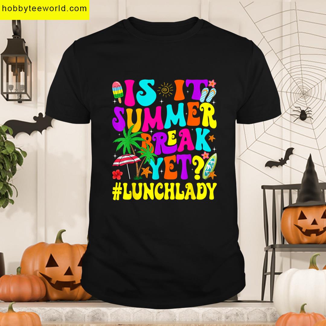 Funny Summer Break Yet Lunch Lady End School Year T-shirt