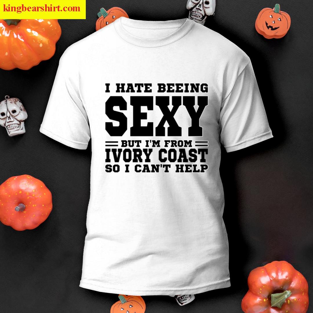 I Hate Beeing Sexy But Im Form Ivory Coast So I Cant Help T-shirt