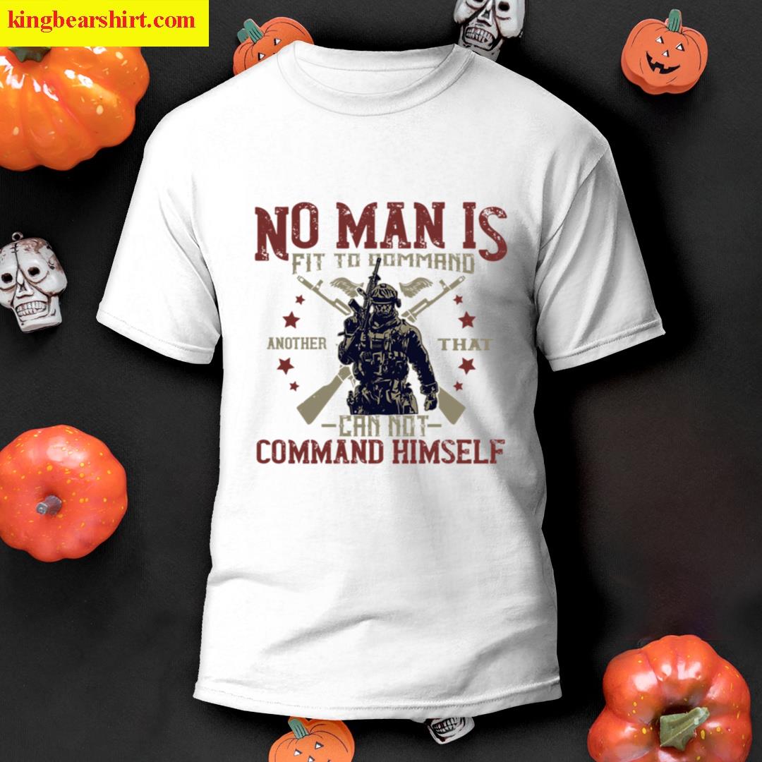 No Man Is Fit To Command T-shirt
