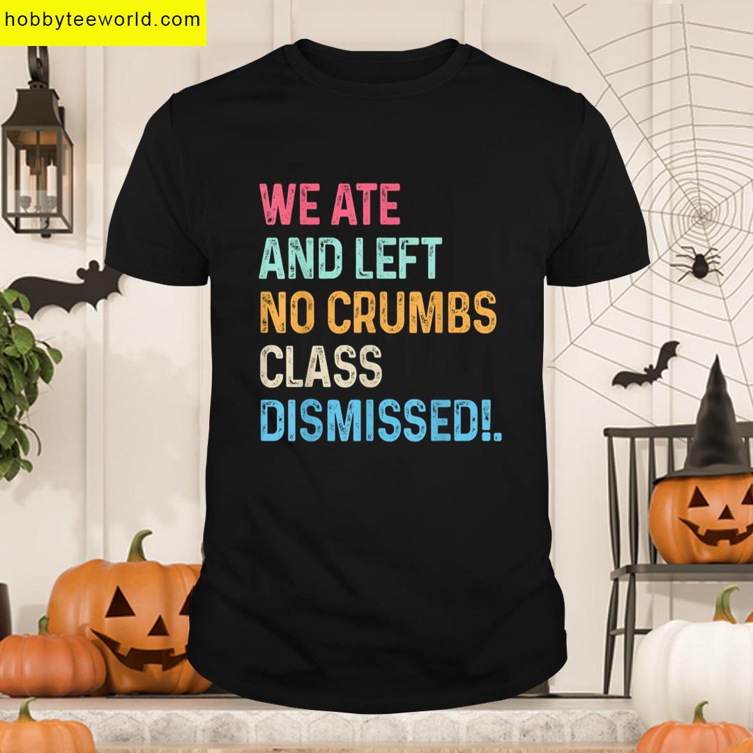 We Ate No Crumbs Teacher T-shirt