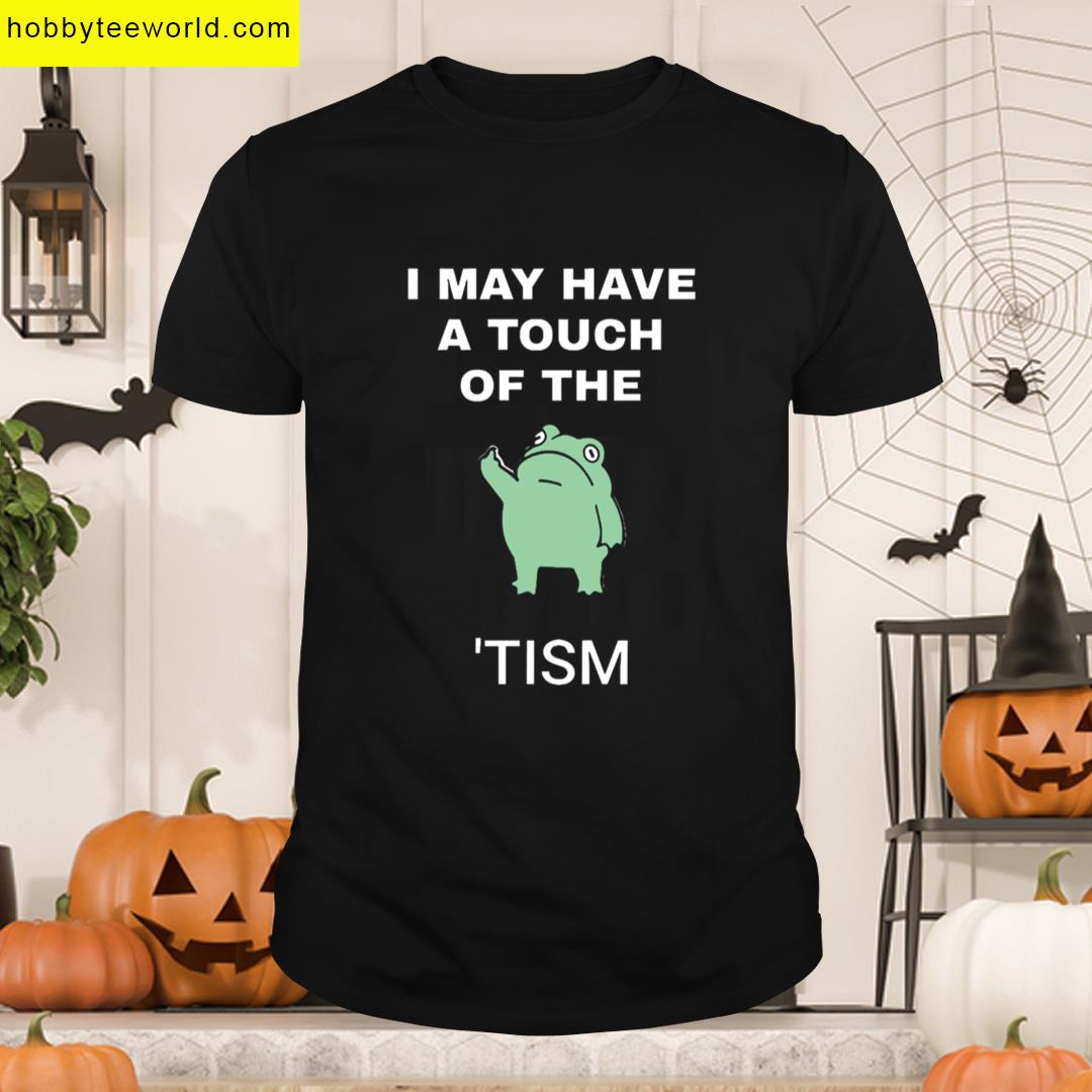 I May Have A Touch Of The Tism T-shirt