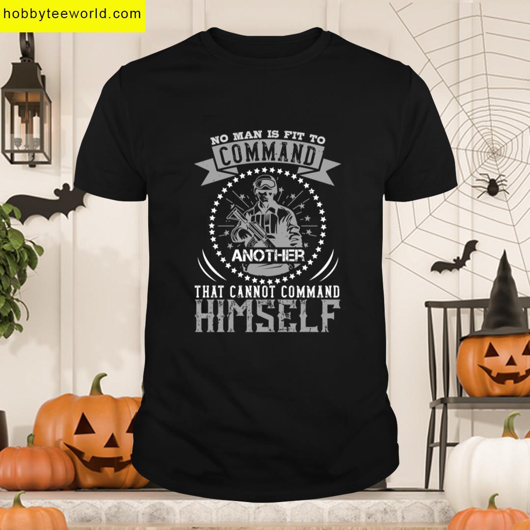 No Man Is Fit To Command Another That Cannot Command Himself T-shirt