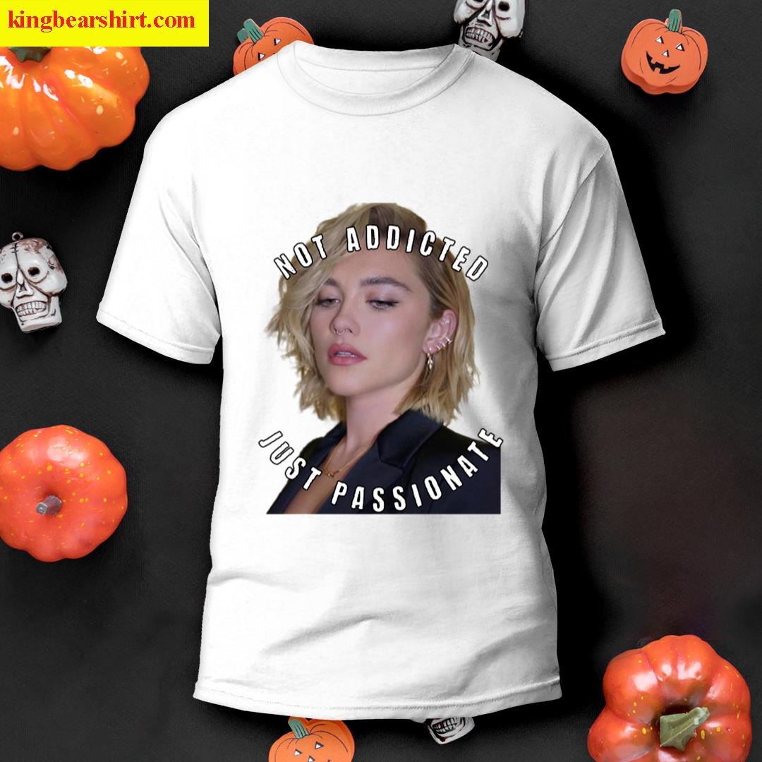 Not Addicted Just Passionate About Florence Pugh T-shirt