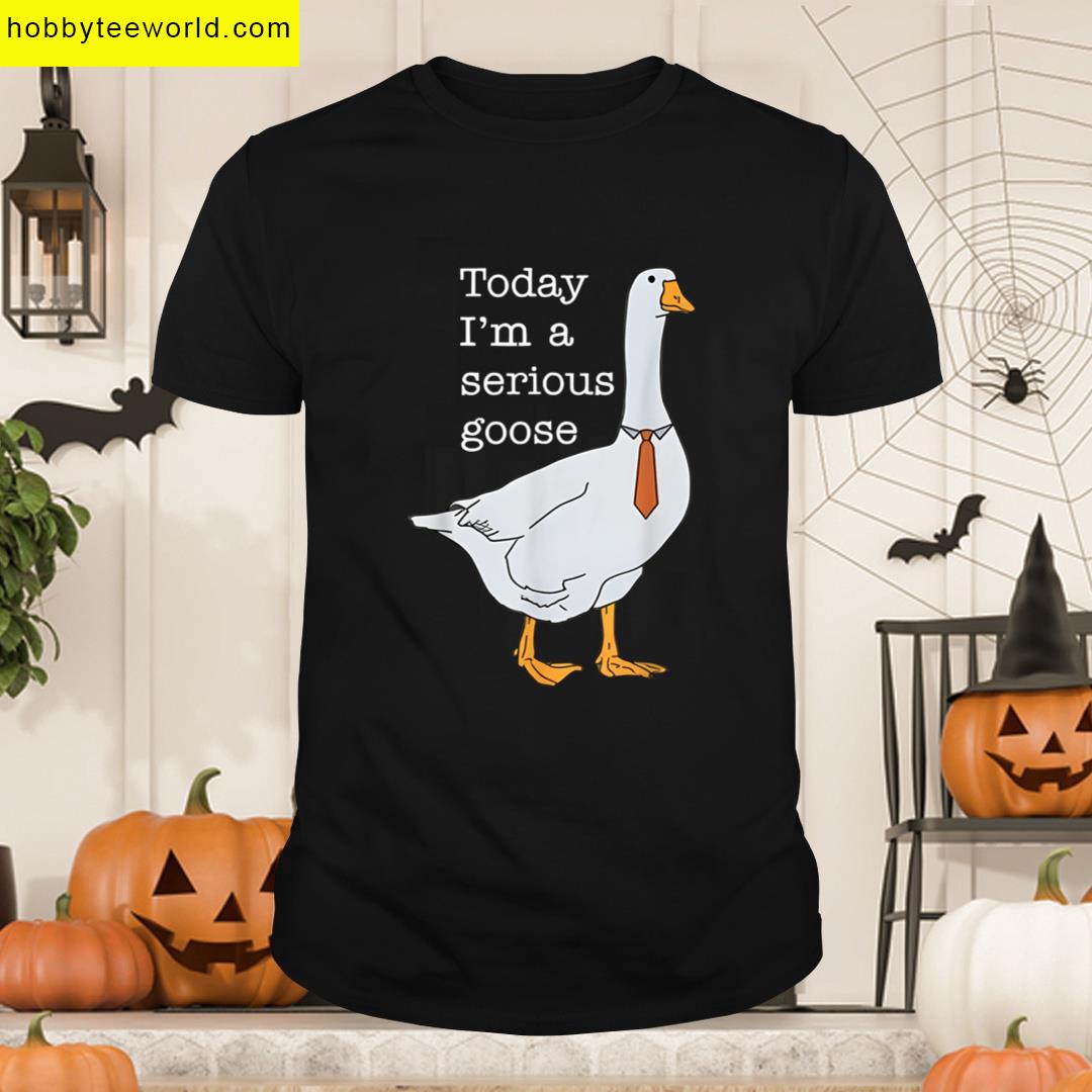 Today Im A Serious Goose Funny Silly Goose Meme T-shirt