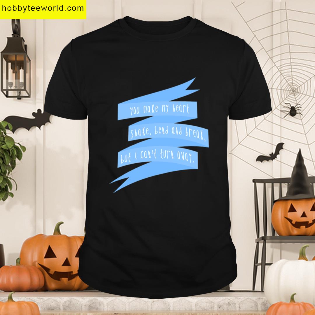 You Make My Heart Shake Bend And Break But I Cant Turn Away Troye Sivan T-shirt