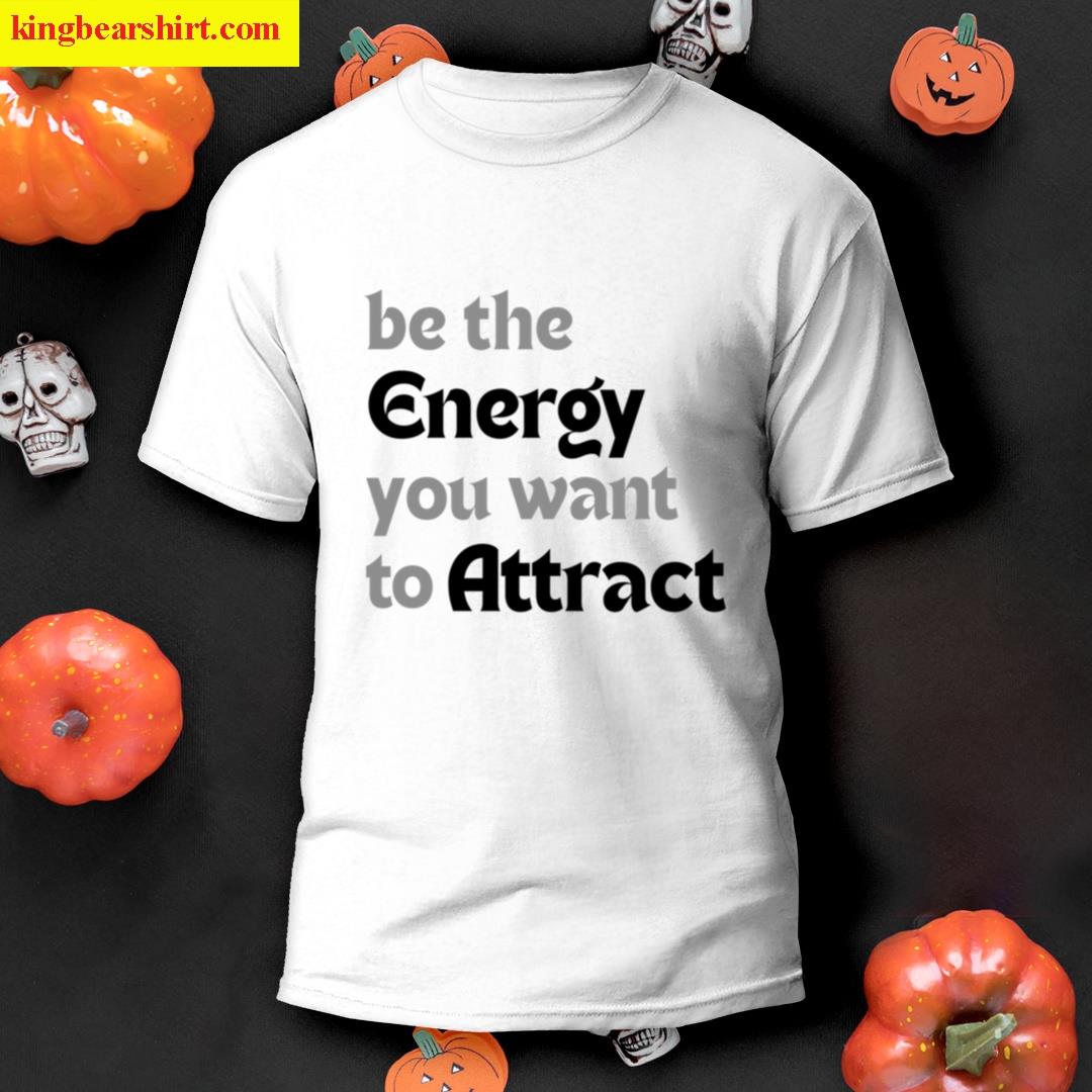 Be The Energy You Want To Attract T-shirt