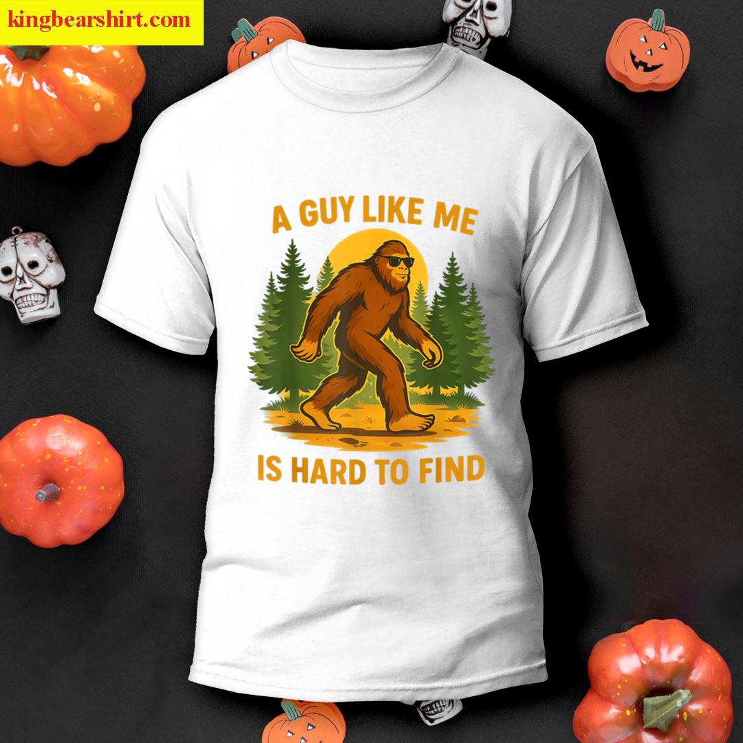Bigfoot A Guy Like Me Is Hard To Forest Find T-shirt