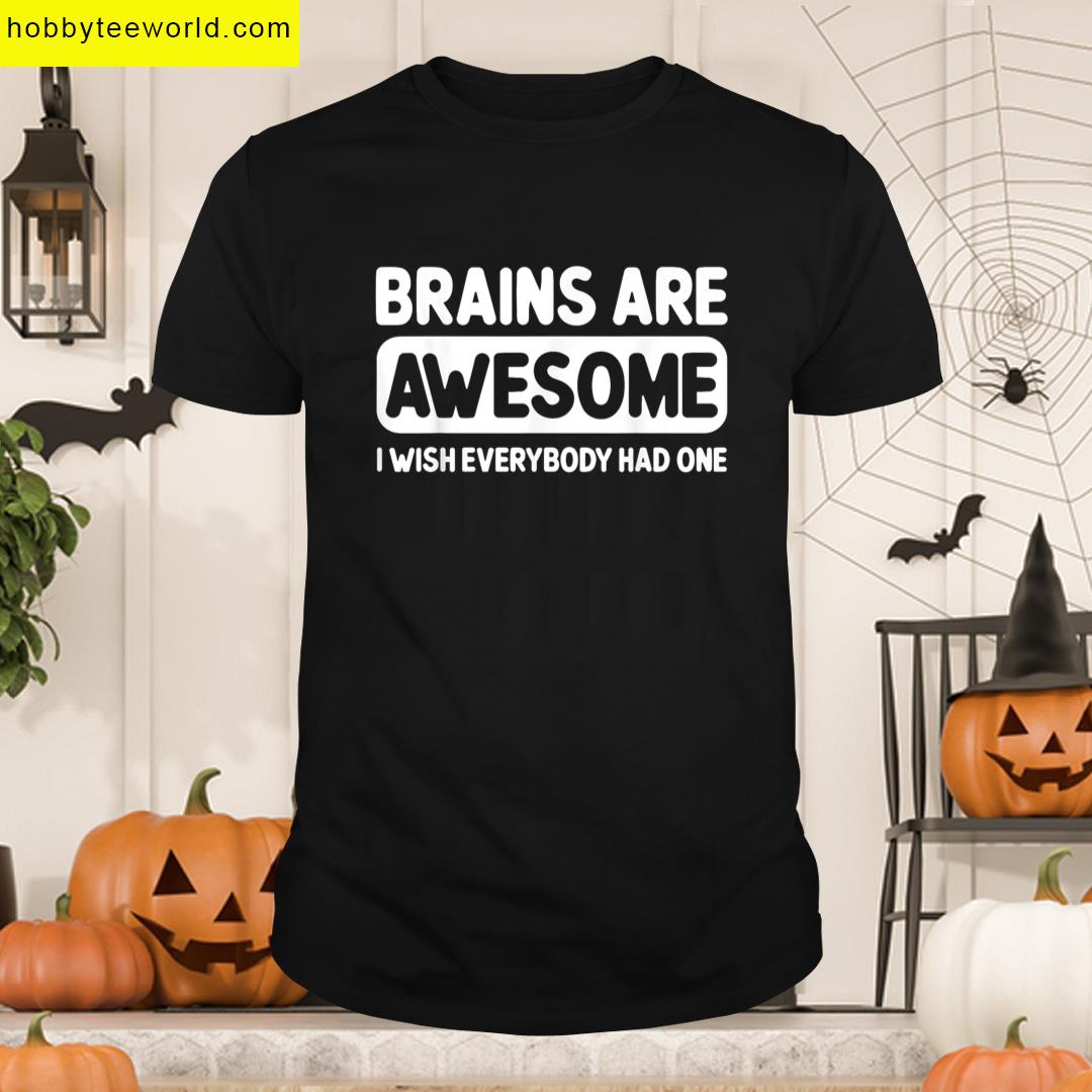 Brains Are Awesome I Wish Everybody Had One T-shirt