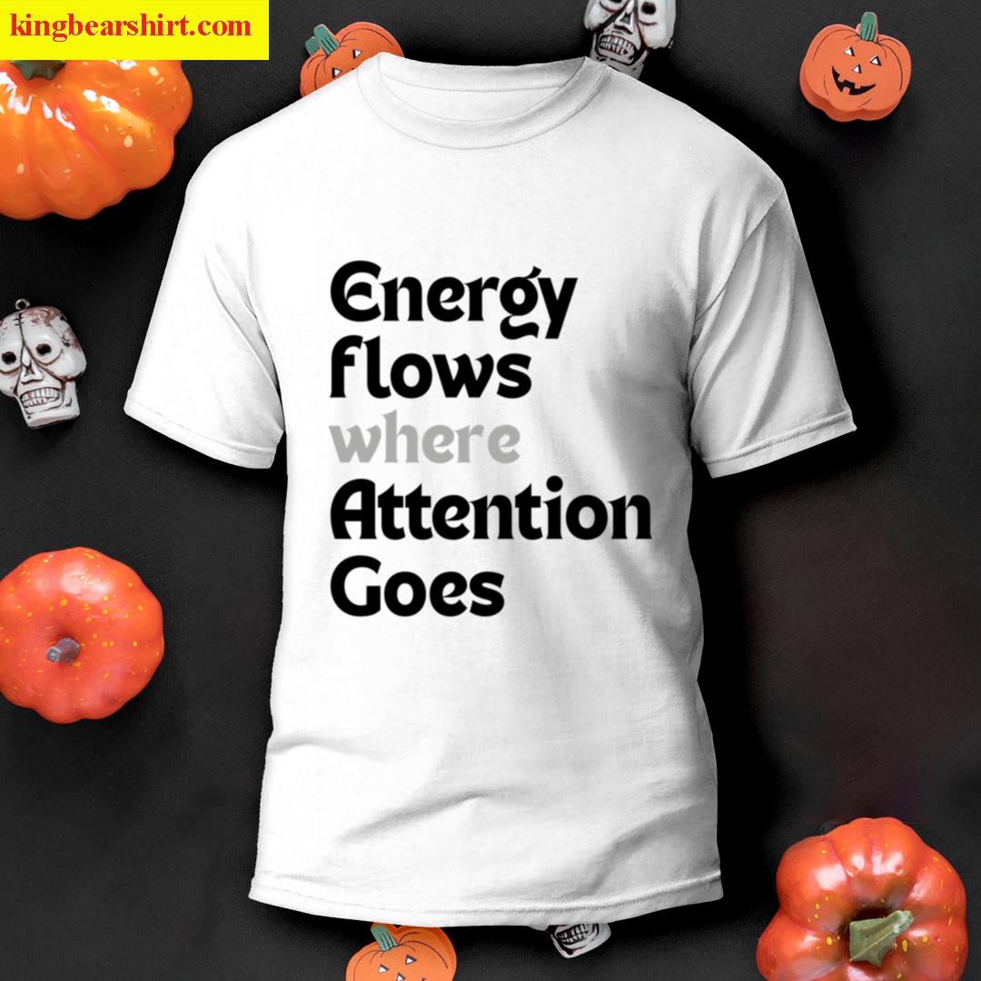 Energy Flows Where Attention Goes T-shirt