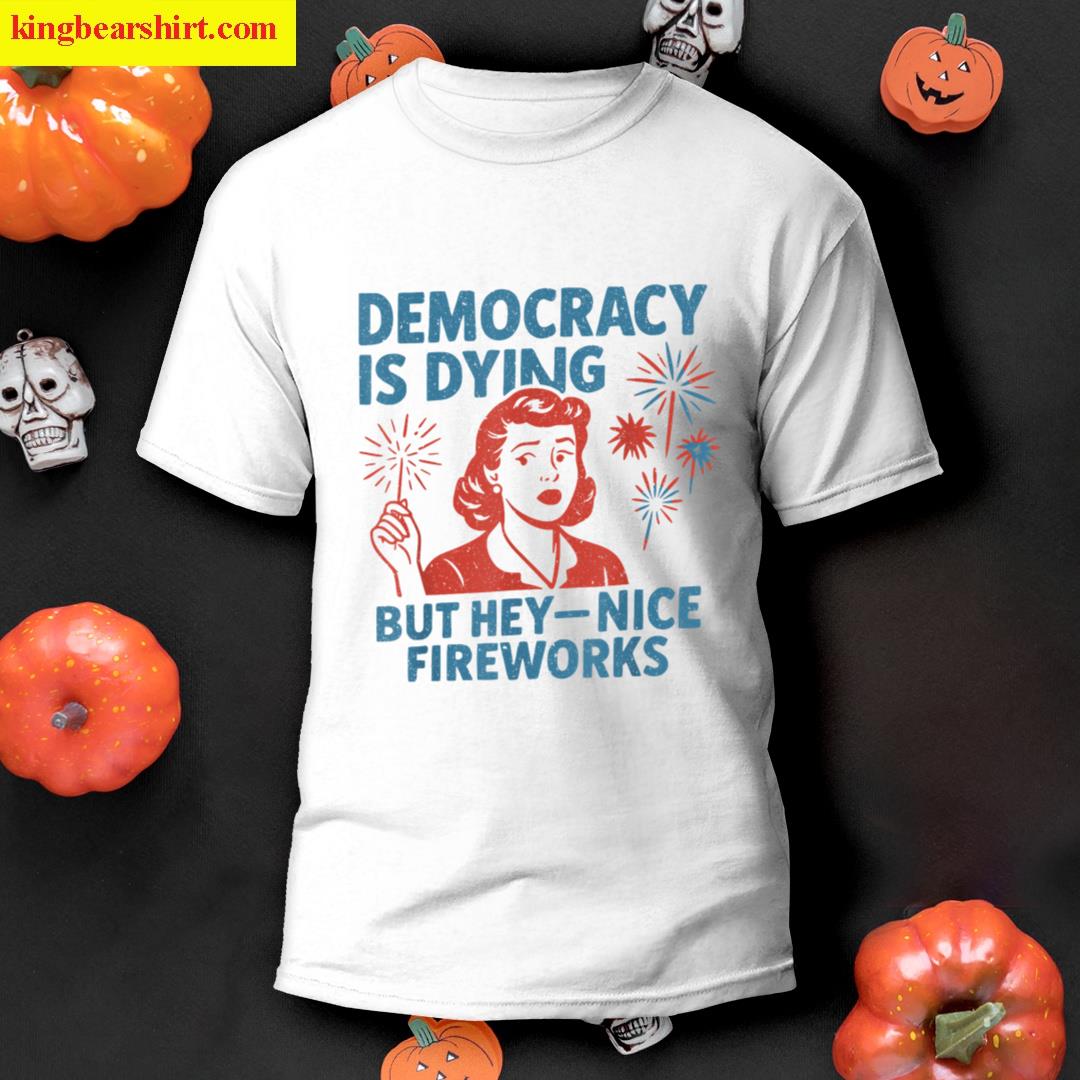 Funny Democracy Is Dying But Hey Nice Fireworks 4th Of July T-shirt