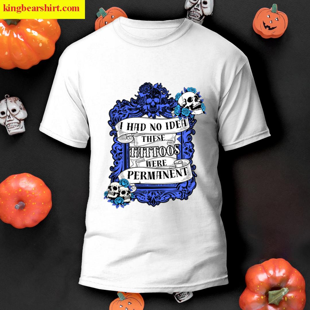I Had No Idea These Tattoos Were Permanent No Tilt Premium T-shirt