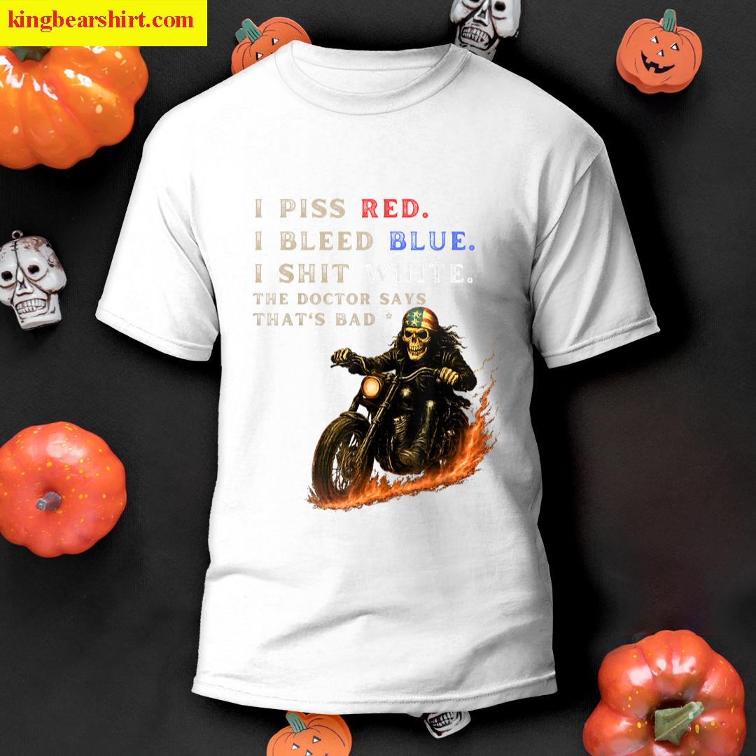 I Piss Red I Bleed Blue I Shlt White Docteur Says Thats Bad T-shirt