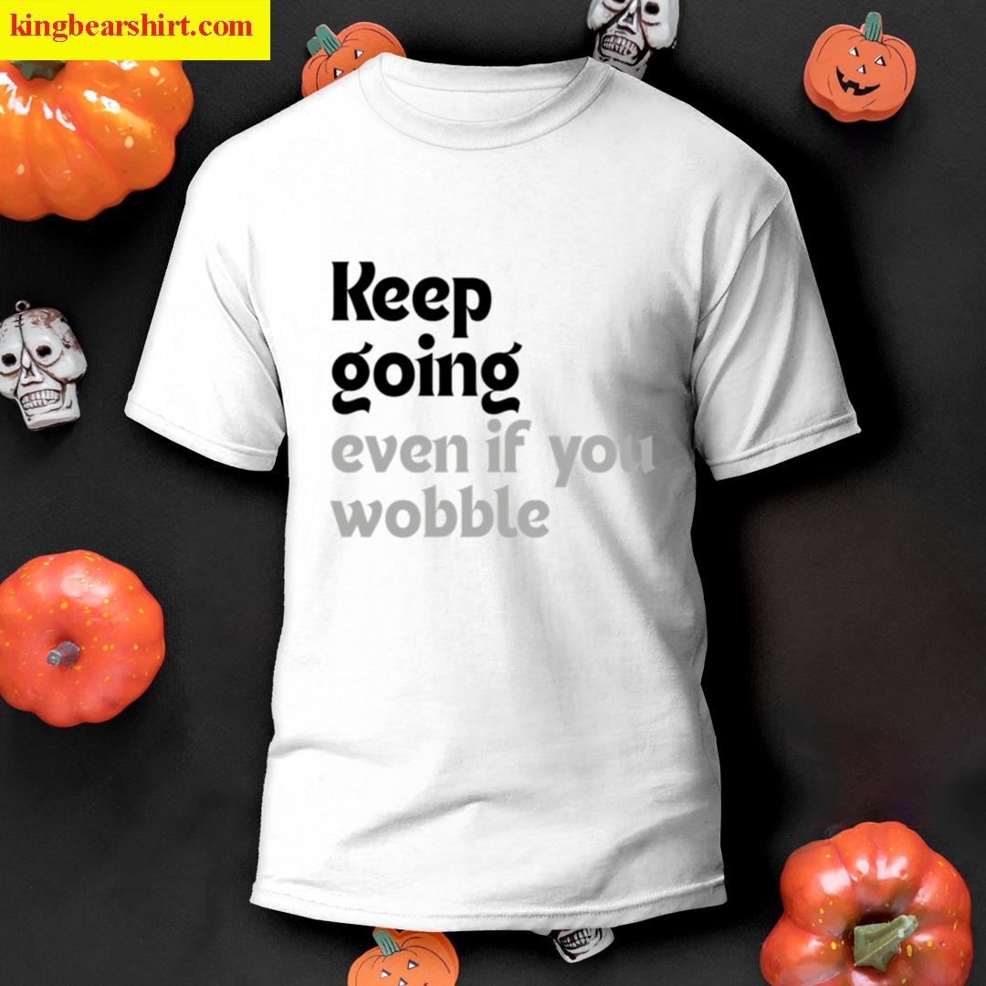 Keep Going Even If You Wobble T-shirt