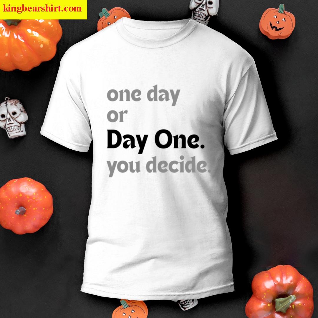 One Day Or Day One You Decide T-shirt